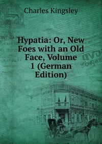 Hypatia: Or, New Foes with an Old Face, Volume 1 (German Edition)