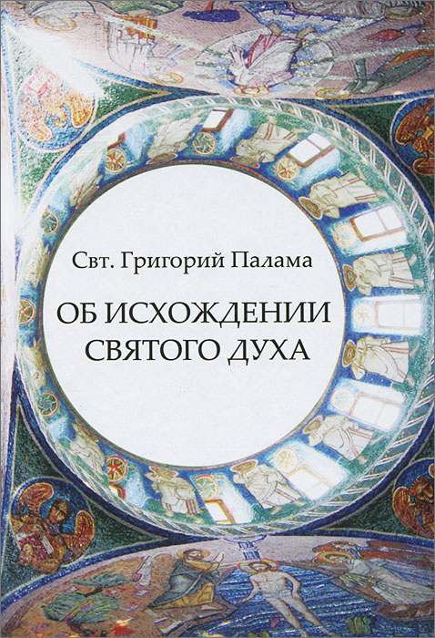 Свт. Григорий Палама - «Об исхождении Святого Духа. Антилатинские сочинения»