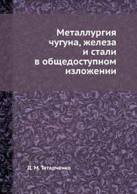Д. М. Татарченко - «Металлургия чугуна, железа и стали в общедоступном изложении»