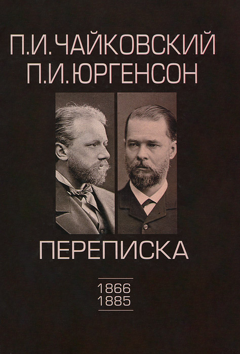 П. И. Чайковский, П. И. Юргенсон (1866-1885). Переписка. В 2 томах. Том 1. 1866-1885