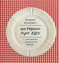 Андрей Бильжо - «Истории про еду с рисунками и рецептами автора»
