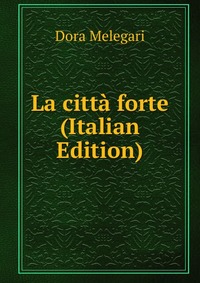 Dora Melegari - «La citta forte (Italian Edition)»