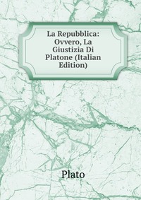 La Repubblica: Ovvero, La Giustizia Di Platone (Italian Edition)
