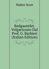 Redgauntlet. Volgarizzato Dal Prof. G. Barbieri (Italian Edition)