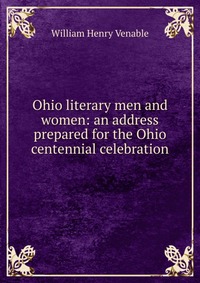 Ohio literary men and women: an address prepared for the Ohio centennial celebration