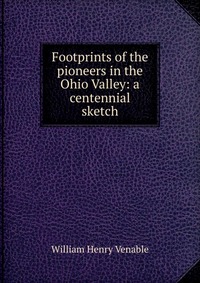 Footprints of the pioneers in the Ohio Valley: a centennial sketch