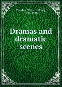 William Henry Venable - «Dramas and dramatic scenes»