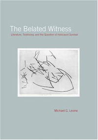 The Belated Witness: Literature, Testimony, And the Question of Holocaust Survival (Cultural Memory in the Present)