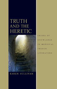 Karen Sullivan - «Truth and the Heretic: Crises of Knowledge in Medieval French Literature»