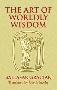 Baltasar Gracian - «The Art of Worldly Wisdom (Dover Books on Western Philosophy)»