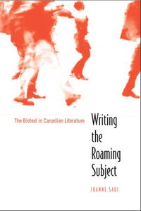 Joanne Saul - «Writing the Roaming Subject: The Biotext in Canadian Literature»