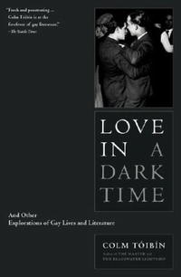 Colm Toibin - «Love in a Dark Time: And Other Explorations of Gay Lives and Literature»