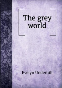 Evelyn Underhill - «The grey world»