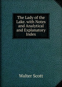 Walter Scott - «The Lady of the Lake. with Notes and Analytical and Explanatory Index»