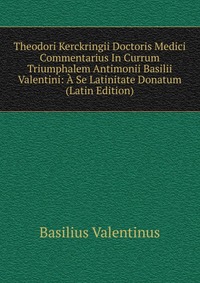 Theodori Kerckringii Doctoris Medici Commentarius In Currum Triumphalem Antimonii Basilii Valentini: A Se Latinitate Donatum (Latin Edition)