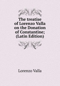 The treatise of Lorenzo Valla on the Donation of Constantine; (Latin Edition)