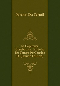 Le Capitaine Curebourse: Histoire Du Temps De Charles IX (French Edition)