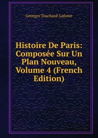 Histoire De Paris: Composee Sur Un Plan Nouveau, Volume 4 (French Edition)