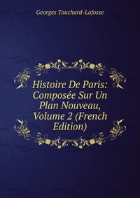 Histoire De Paris: Composee Sur Un Plan Nouveau, Volume 2 (French Edition)