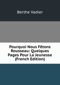 Pourquoi Nous Fetons Rousseau: Quelques Pages Pour La Jeunesse (French Edition)