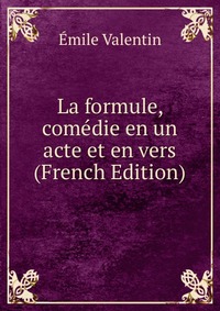 Emile Valentin - «La formule, comedie en un acte et en vers (French Edition)»