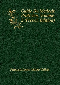 Francois Louis Isidore Valleix - «Guide Du Medecin Praticien, Volume 2 (French Edition)»
