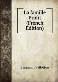 Benjamin Vallotton - «La famille Profit (French Edition)»