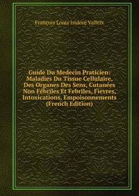 Guide Du Medecin Praticien: Maladies Du Tissue Cellulaire, Des Organes Des Sens, Cutanees Non Febriles Et Febriles, Fievres, Intoxications, Empoisonnements (French Edition)