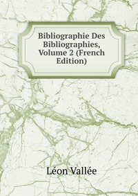 Leon Vallee - «Bibliographie Des Bibliographies, Volume 2 (French Edition)»