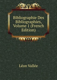 Leon Vallee - «Bibliographie Des Bibliographies, Volume 1 (French Edition)»
