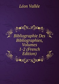 Leon Vallee - «Bibliographie Des Bibliographies, Volumes 1-2 (French Edition)»