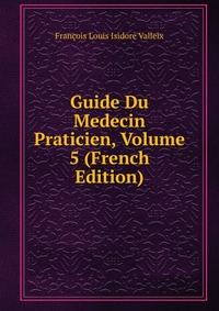 Francois Louis Isidore Valleix - «Guide Du Medecin Praticien, Volume 5 (French Edition)»
