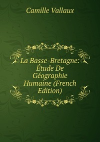 Camille Vallaux - «La Basse-Bretagne: Etude De Geographie Humaine (French Edition)»