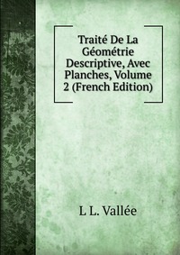 L L. Vallee - «Traite De La Geometrie Descriptive, Avec Planches, Volume 2 (French Edition)»