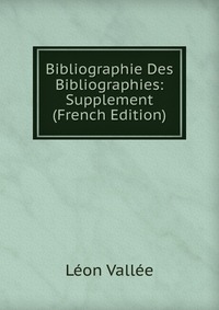 Leon Vallee - «Bibliographie Des Bibliographies: Supplement (French Edition)»