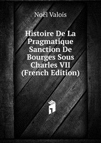 Noel Valois - «Histoire De La Pragmatique Sanction De Bourges Sous Charles VII (French Edition)»