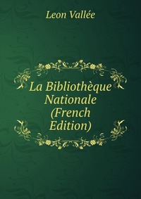Leon Vallee - «La Bibliotheque Nationale (French Edition)»