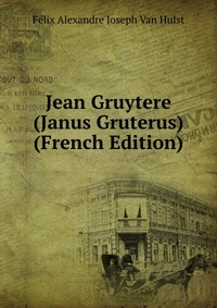 Jean Gruytere (Janus Gruterus) (French Edition)
