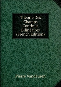 Pierre Vandeuren - «Theorie Des Champs Continus Bilineaires (French Edition)»
