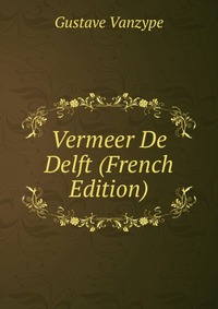 Gustave Vanzype - «Vermeer De Delft (French Edition)»