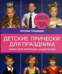 Руслан Татьянин - «Детские прически для праздника. Идеи для любящих родителей»