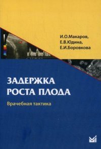 Е. В. Юдина, И. О. Макаров, Е. И. Боровкова - «Задержка роста плода. Врачебная тактика. 2-е изд. Макаров И»