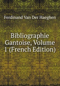 Bibliographie Gantoise, Volume 1 (French Edition)