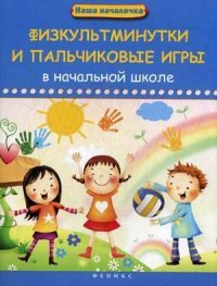 А. М. Диченскова - «Физкультминутки и пальчиковые игры в нач.школе»