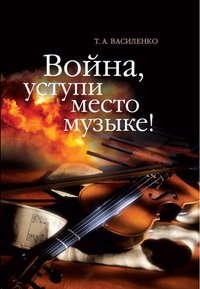 Т. А. Василенко - «Война, уступи место музыке!»