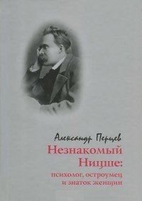 Александр Перцев - «Незнакомый Ницше. Психолог, остроумец и знаток женщин»