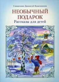Священник Дионисий Каменщиков - «Необычный подарок. Рассказы для детей»