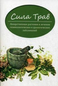 Е. Ю. Пикунов - «Сила трав. Лекарственные растения в лечении гинекологических и урологических заболеваний»