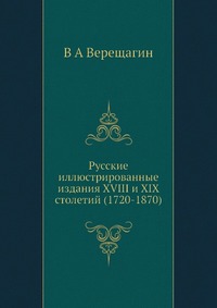 В. А. Верещагин - «Русские иллюстрированные издания XVIII и XIX столетий (1720-1870)»