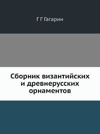 Г. Г. Гагарин - «Сборник византийских и древнерусских орнаментов»